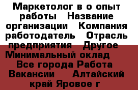 Маркетолог в/о опыт работы › Название организации ­ Компания-работодатель › Отрасль предприятия ­ Другое › Минимальный оклад ­ 1 - Все города Работа » Вакансии   . Алтайский край,Яровое г.